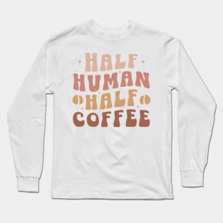 HALF HUMAN HALF COFFEE Funny Coffee Quote Hilarious Sayings Humor Gift Long Sleeve T-Shirt